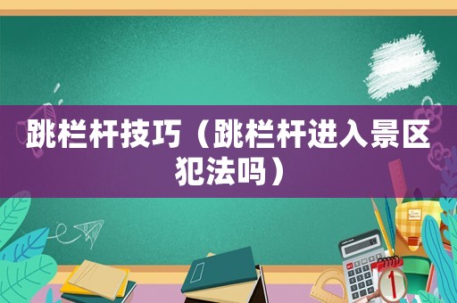 跳欄桿技巧（跳欄桿進入景區(qū)犯法嗎）