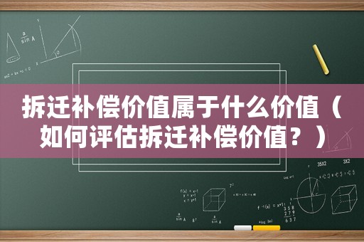 拆遷補償價值屬于什么價值（如何評估拆遷補償價值？）