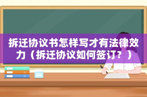 拆遷協(xié)議書怎樣寫才有法律效力（拆遷協(xié)議如何簽訂？）
