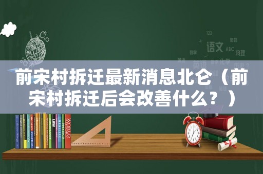 前宋村拆遷最新消息北侖（前宋村拆遷后會(huì)改善什么？）
