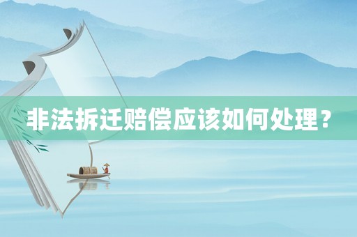非法拆遷賠償應(yīng)該如何處理？