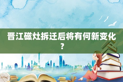 晉江磁灶拆遷后將有何新變化？