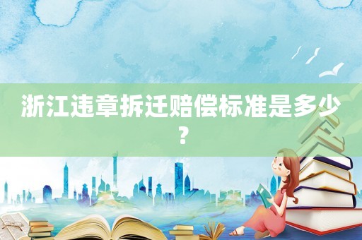 浙江違章拆遷賠償標(biāo)準(zhǔn)是多少？