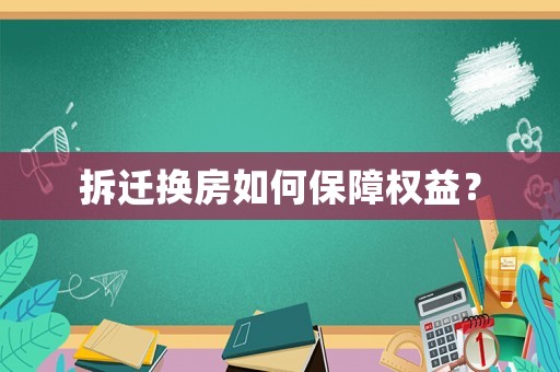 拆遷換房如何保障權(quán)益？