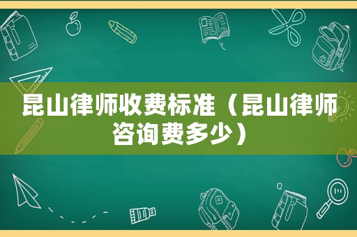 昆山律師收費標準（昆山律師咨詢費多少）