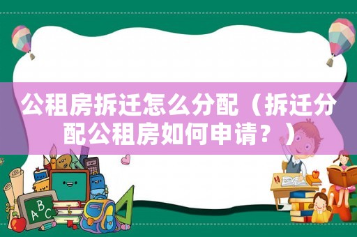 公租房拆遷怎么分配（拆遷分配公租房如何申請？）