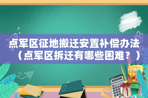 點軍區(qū)征地搬遷安置補償辦法（點軍區(qū)拆遷有哪些困難？）