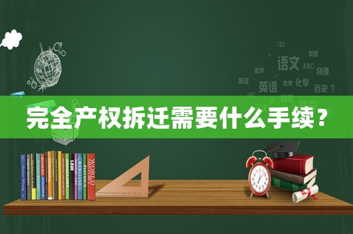 完全產(chǎn)權(quán)拆遷需要什么手續(xù)？