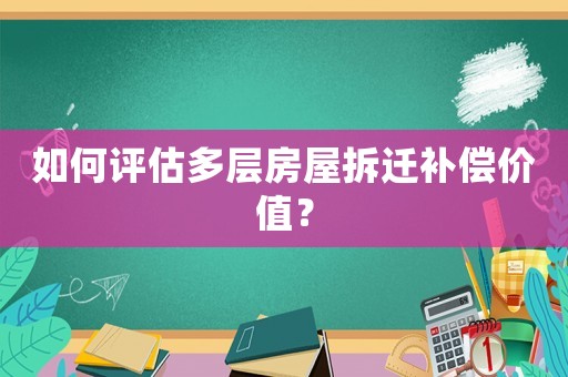 如何評估多層房屋拆遷補償價值？