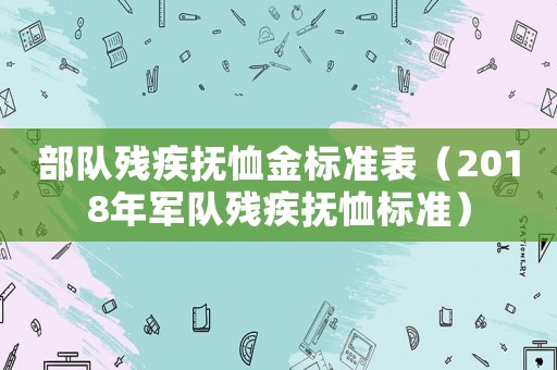 部隊(duì)殘疾撫恤金標(biāo)準(zhǔn)表（2018年軍隊(duì)殘疾撫恤標(biāo)準(zhǔn)）
