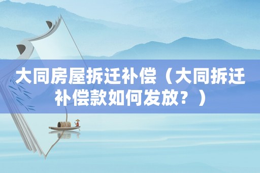 大同房屋拆遷補(bǔ)償（大同拆遷補(bǔ)償款如何發(fā)放？）