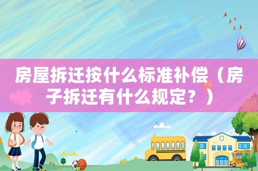 房屋拆遷按什么標(biāo)準(zhǔn)補(bǔ)償（房子拆遷有什么規(guī)定？）