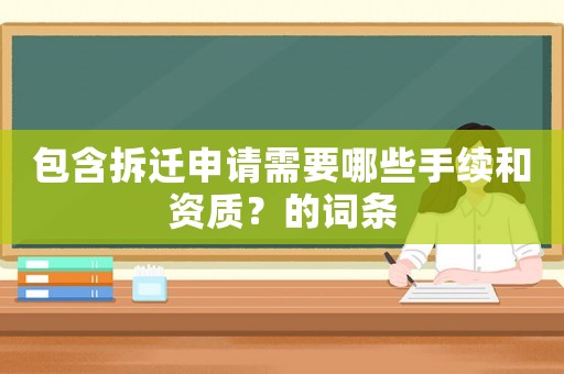 包含拆遷申請需要哪些手續(xù)和資質(zhì)？的詞條