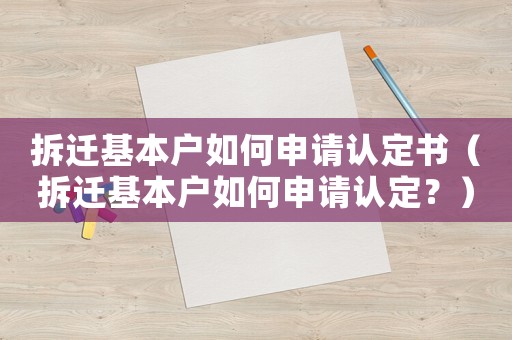 拆遷基本戶如何申請認定書（拆遷基本戶如何申請認定？）