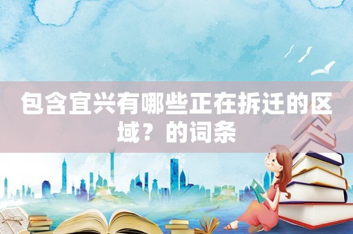 包含宜興有哪些正在拆遷的區(qū)域？的詞條