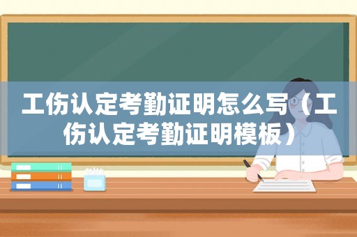 工傷認(rèn)定考勤證明怎么寫（工傷認(rèn)定考勤證明模板）