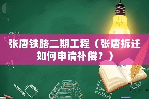 張?zhí)畦F路二期工程（張?zhí)撇疬w如何申請補(bǔ)償？）