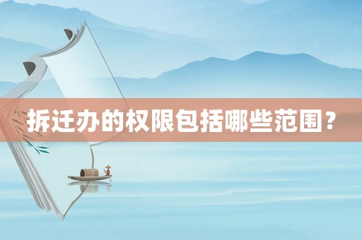 拆遷辦的權(quán)限包括哪些范圍？