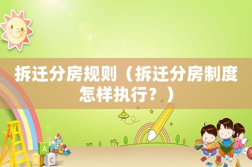 拆遷分房規(guī)則（拆遷分房制度怎樣執(zhí)行？）