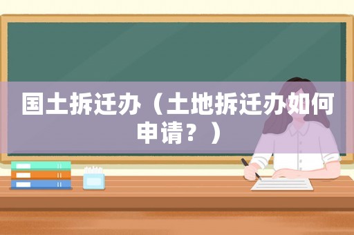 國土拆遷辦（土地拆遷辦如何申請？）