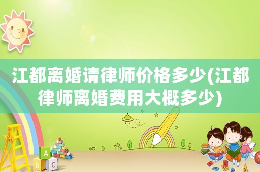 江都離婚請律師價格多少(江都律師離婚費用大概多少)