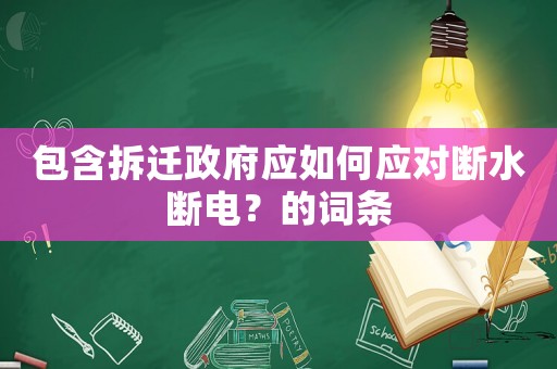 包含拆遷政府應如何應對斷水斷電？的詞條