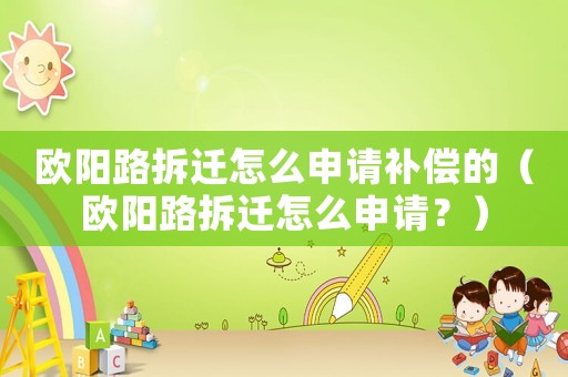 歐陽路拆遷怎么申請補償?shù)模W陽路拆遷怎么申請？）