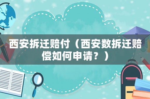 西安拆遷賠付（西安數(shù)拆遷賠償如何申請(qǐng)？）