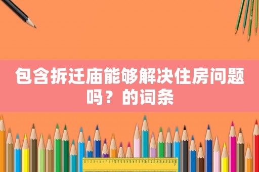 包含拆遷廟能夠解決住房問題嗎？的詞條