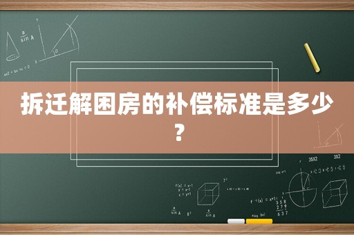 拆遷解困房的補(bǔ)償標(biāo)準(zhǔn)是多少？