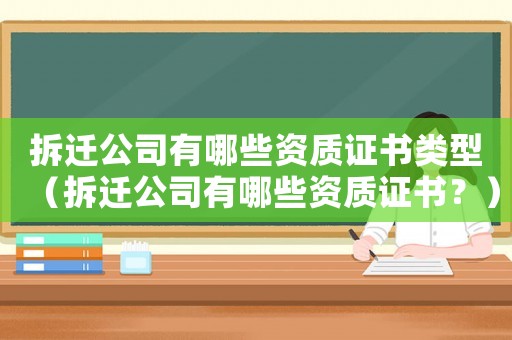 拆遷公司有哪些資質(zhì)證書類型（拆遷公司有哪些資質(zhì)證書？）