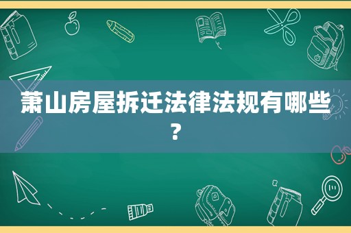 蕭山房屋拆遷法律法規(guī)有哪些?