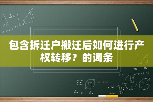 包含拆遷戶搬遷后如何進(jìn)行產(chǎn)權(quán)轉(zhuǎn)移？的詞條