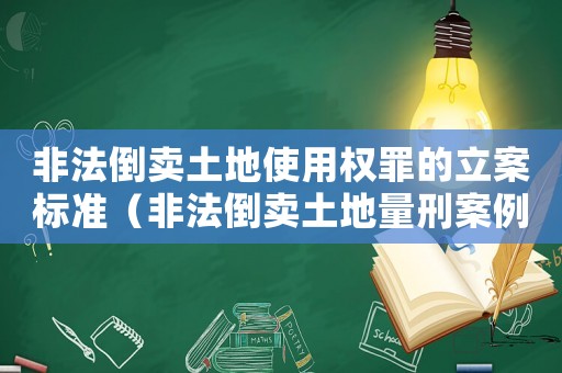 非法倒賣土地使用權(quán)罪的立案標(biāo)準(zhǔn)（非法倒賣土地量刑案例）