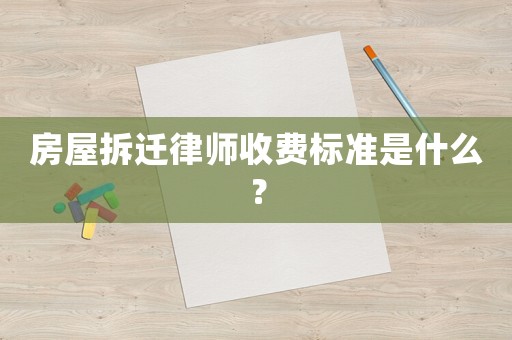 房屋拆遷律師收費(fèi)標(biāo)準(zhǔn)是什么？