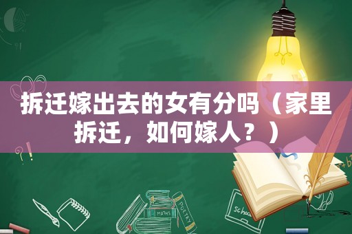 拆遷嫁出去的女有分嗎（家里拆遷，如何嫁人？）