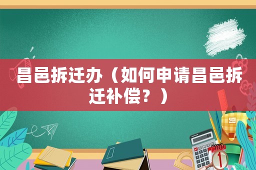 昌邑拆遷辦（如何申請(qǐng)昌邑拆遷補(bǔ)償？）