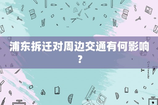 浦東拆遷對周邊交通有何影響？
