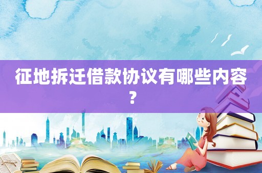 征地拆遷借款協(xié)議有哪些內(nèi)容？
