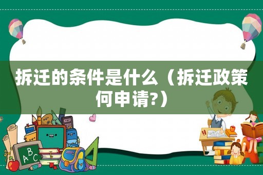 拆遷的條件是什么（拆遷政策何申請(qǐng)?）
