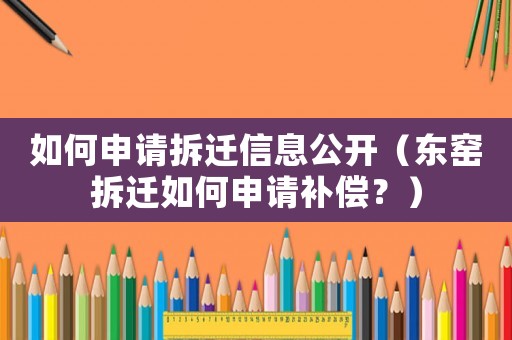 如何申請拆遷信息公開（東窯拆遷如何申請補(bǔ)償？）