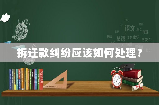 拆遷款糾紛應(yīng)該如何處理？
