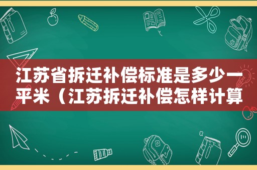 江蘇省拆遷補(bǔ)償標(biāo)準(zhǔn)是多少一平米（江蘇拆遷補(bǔ)償怎樣計算？）