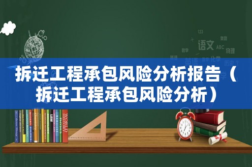 拆遷工程承包風(fēng)險(xiǎn)分析報(bào)告（拆遷工程承包風(fēng)險(xiǎn)分析）