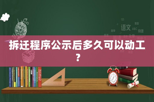 拆遷程序公示后多久可以動工？