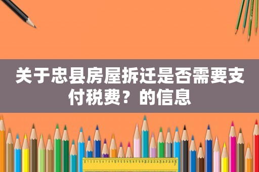 關(guān)于忠縣房屋拆遷是否需要支付稅費？的信息