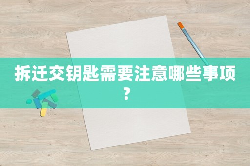 拆遷交鑰匙需要注意哪些事項？