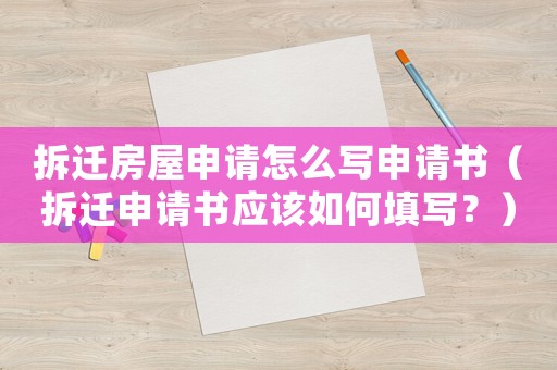 拆遷房屋申請怎么寫申請書（拆遷申請書應該如何填寫？）