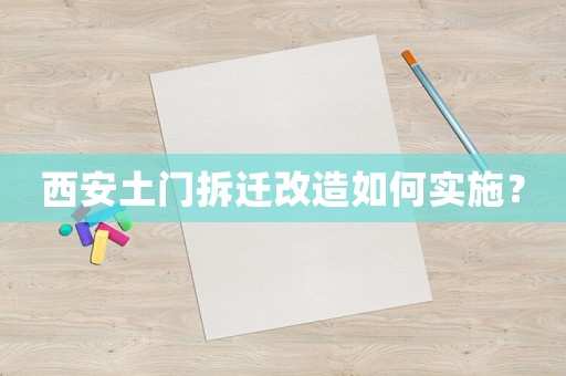 西安土門拆遷改造如何實施？