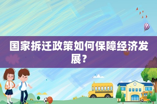 國家拆遷政策如何保障經(jīng)濟發(fā)展？